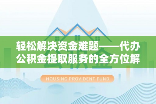 古塔轻松解决资金难题——代办公积金提取服务的全方位解析