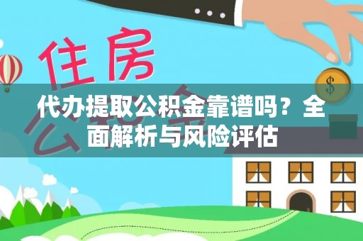 古塔代办提取公积金靠谱吗？全面解析与风险评估