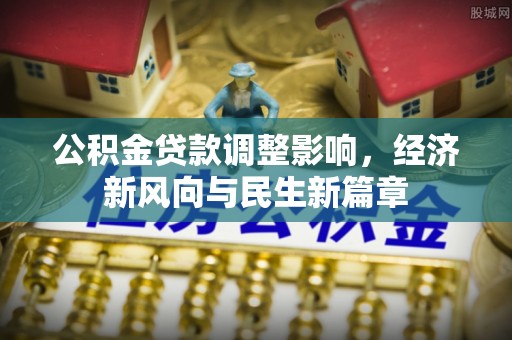 古塔公积金贷款调整影响，经济新风向与民生新篇章