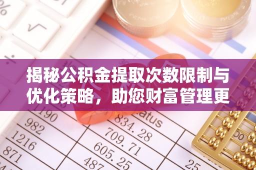 古塔揭秘公积金提取次数限制与优化策略，助您财富管理更高效