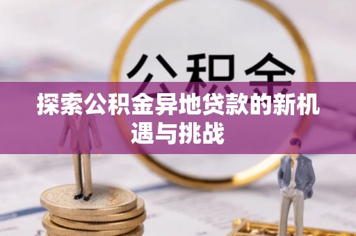 古塔探索公积金异地贷款的新机遇与挑战