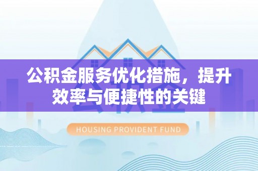 古塔公积金服务优化措施，提升效率与便捷性的关键
