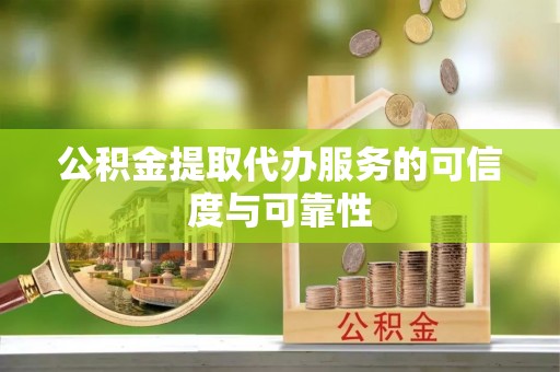 古塔公积金提取代办服务的可信度与可靠性