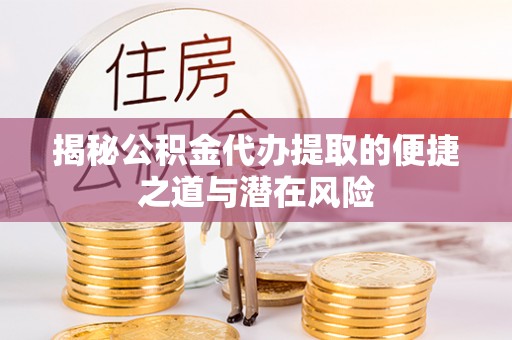 古塔揭秘公积金代办提取的便捷之道与潜在风险