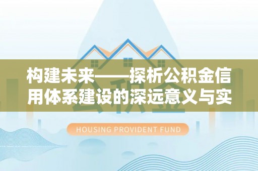 古塔构建未来——探析公积金信用体系建设的深远意义与实践路径