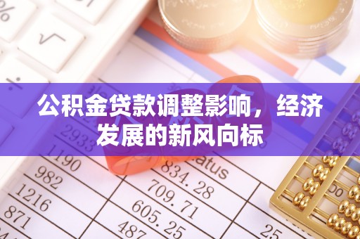 古塔公积金贷款调整影响，经济发展的新风向标