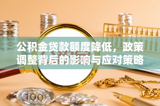 古塔公积金贷款额度降低，政策调整背后的影响与应对策略