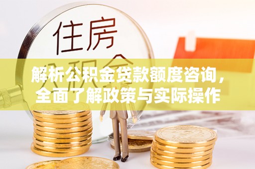 古塔解析公积金贷款额度咨询，全面了解政策与实际操作