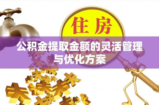 古塔公积金提取金额的灵活管理与优化方案
