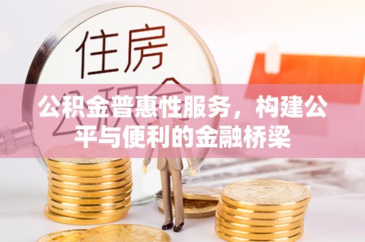 古塔公积金普惠性服务，构建公平与便利的金融桥梁