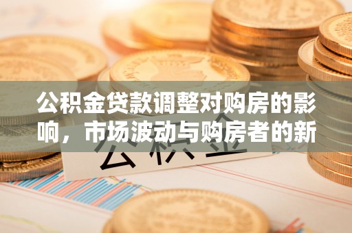 古塔公积金贷款调整对购房的影响，市场波动与购房者的新选择