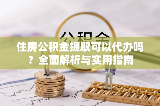 古塔住房公积金提取可以代办吗？全面解析与实用指南