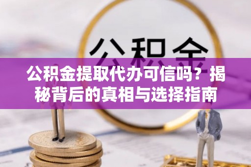 古塔公积金提取代办可信吗？揭秘背后的真相与选择指南