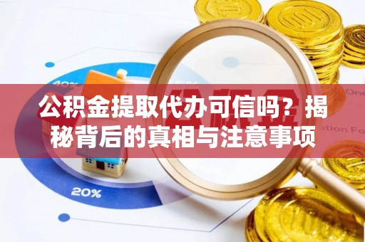 古塔公积金提取代办可信吗？揭秘背后的真相与注意事项