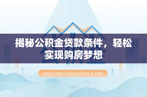 古塔揭秘公积金贷款条件，轻松实现购房梦想