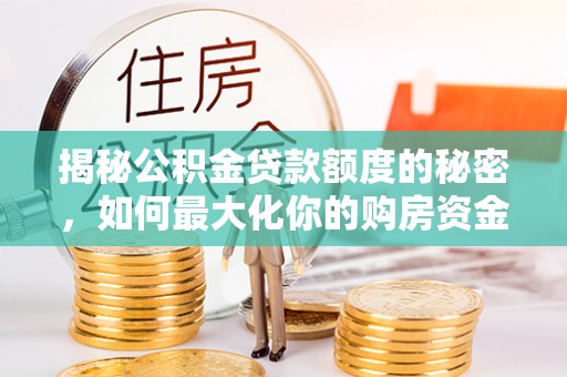 古塔揭秘公积金贷款额度的秘密，如何最大化你的购房资金