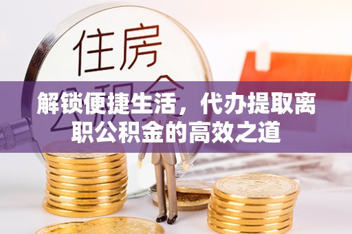 古塔解锁便捷生活，代办提取离职公积金的高效之道