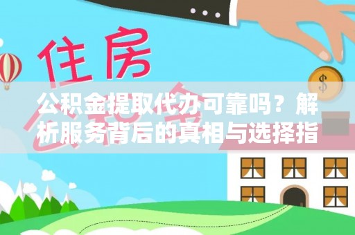 古塔公积金提取代办可靠吗？解析服务背后的真相与选择指南