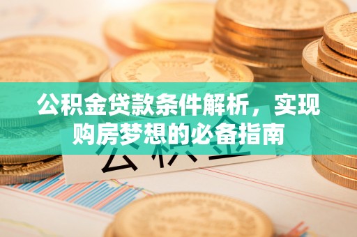 古塔公积金贷款条件解析，实现购房梦想的必备指南