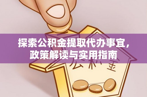 古塔探索公积金提取代办事宜，政策解读与实用指南
