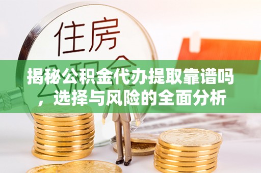 古塔揭秘公积金代办提取靠谱吗，选择与风险的全面分析