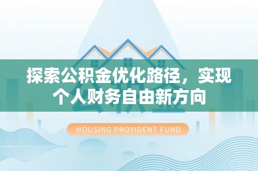 古塔探索公积金优化路径，实现个人财务自由新方向
