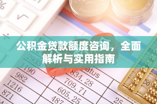 古塔公积金贷款额度咨询，全面解析与实用指南