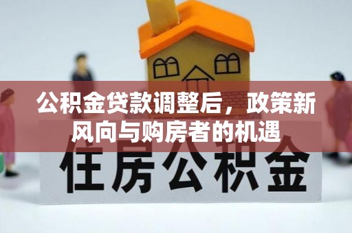 古塔公积金贷款调整后，政策新风向与购房者的机遇