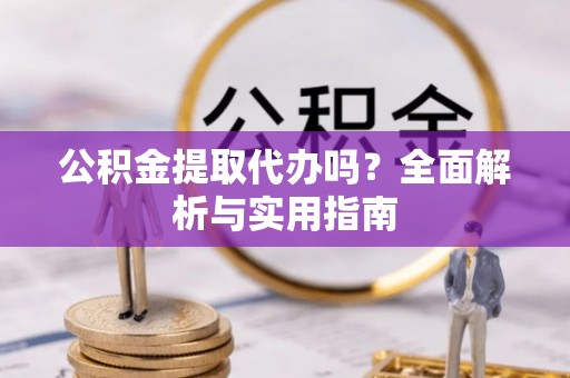 古塔公积金提取代办吗？全面解析与实用指南