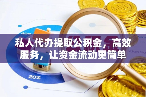 古塔私人代办提取公积金，高效服务，让资金流动更简单