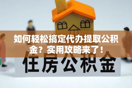 古塔如何轻松搞定代办提取公积金？实用攻略来了！