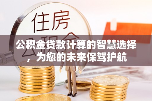 古塔公积金贷款计算的智慧选择，为您的未来保驾护航