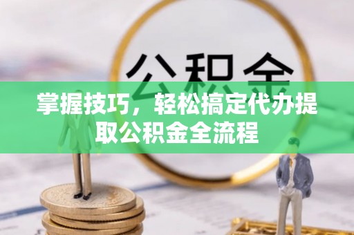 古塔掌握技巧，轻松搞定代办提取公积金全流程