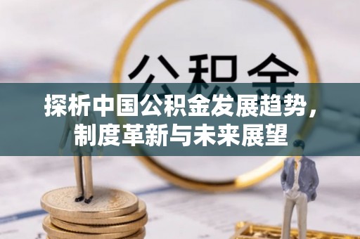 古塔探析中国公积金发展趋势，制度革新与未来展望