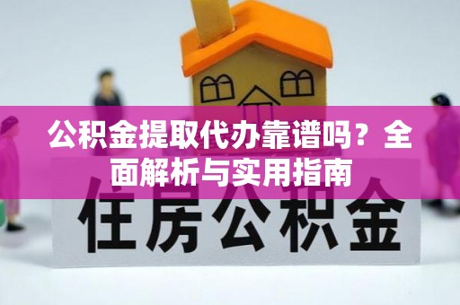 古塔公积金提取代办靠谱吗？全面解析与实用指南