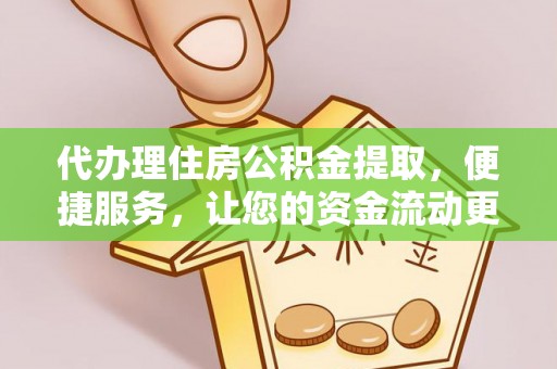 古塔代办理住房公积金提取，便捷服务，让您的资金流动更高效