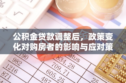 古塔公积金贷款调整后，政策变化对购房者的影响与应对策略