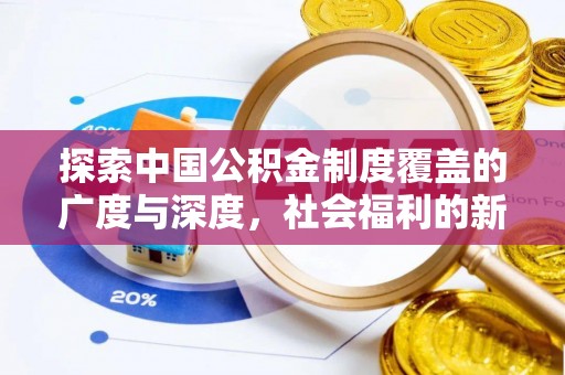 古塔探索中国公积金制度覆盖的广度与深度，社会福利的新篇章