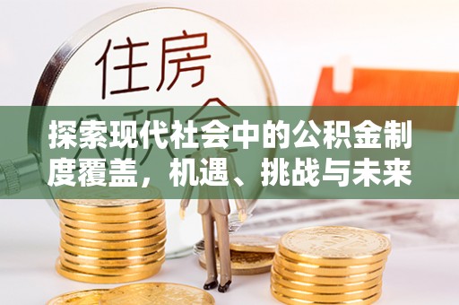 古塔探索现代社会中的公积金制度覆盖，机遇、挑战与未来展望
