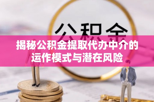 古塔揭秘公积金提取代办中介的运作模式与潜在风险