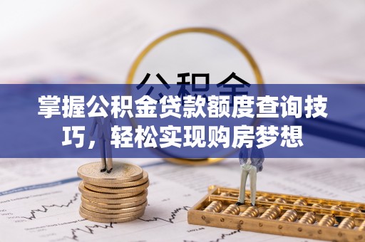 古塔掌握公积金贷款额度查询技巧，轻松实现购房梦想