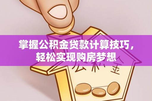 古塔掌握公积金贷款计算技巧，轻松实现购房梦想