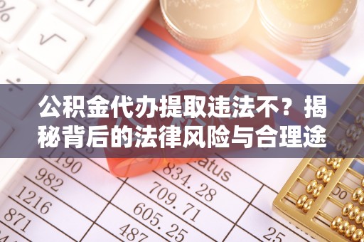 古塔公积金代办提取违法不？揭秘背后的法律风险与合理途径