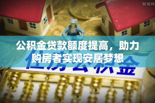 古塔公积金贷款额度提高，助力购房者实现安居梦想