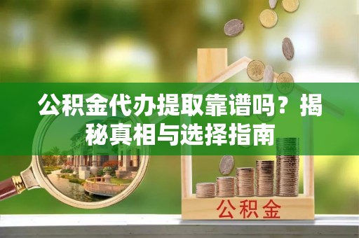 古塔公积金代办提取靠谱吗？揭秘真相与选择指南