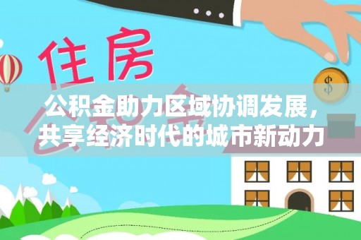 古塔公积金助力区域协调发展，共享经济时代的城市新动力