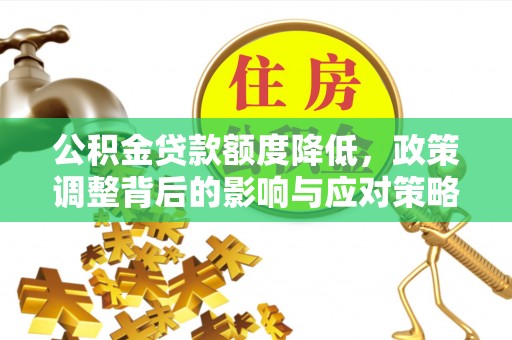 古塔公积金贷款额度降低，政策调整背后的影响与应对策略