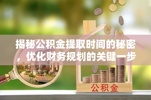 古塔揭秘公积金提取时间的秘密，优化财务规划的关键一步