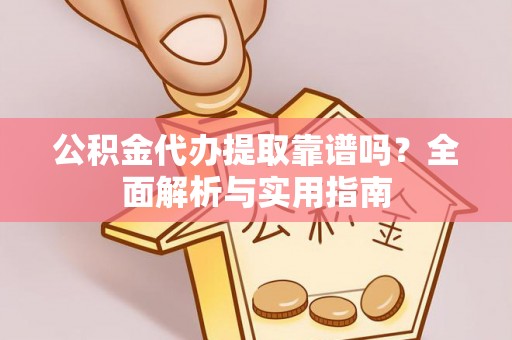 古塔公积金代办提取靠谱吗？全面解析与实用指南