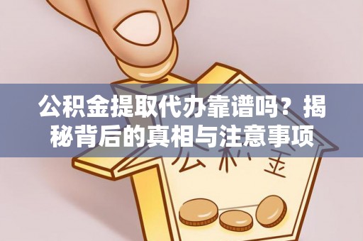 古塔公积金提取代办靠谱吗？揭秘背后的真相与注意事项